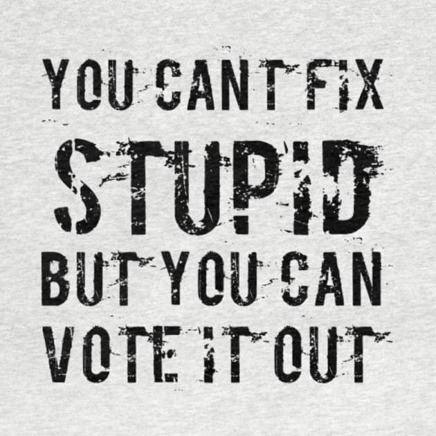 You can’t fix stupid but you can vote it out anti Trump presidential election 2020 by Butterfly Lane